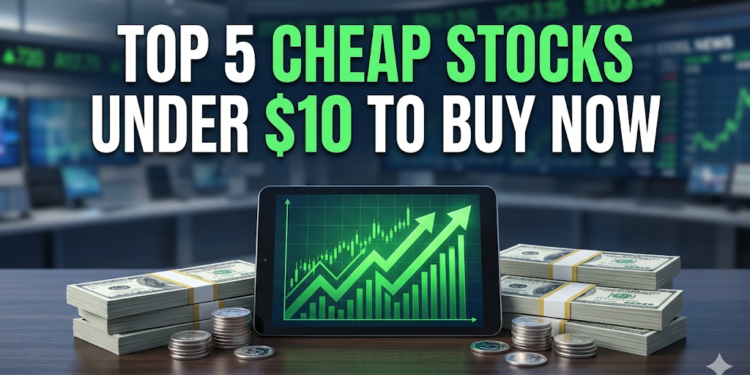 Top 5 Cheap Stocks Under $10 To Buy Now